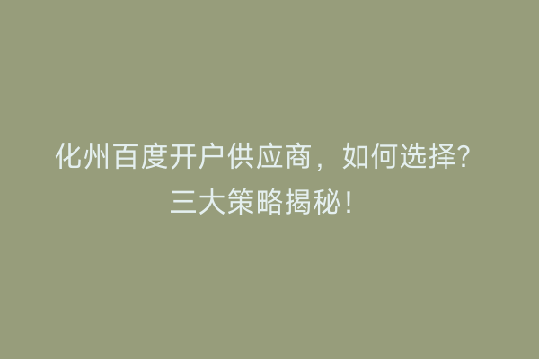 化州百度开户供应商，如何选择？三大策略揭秘！