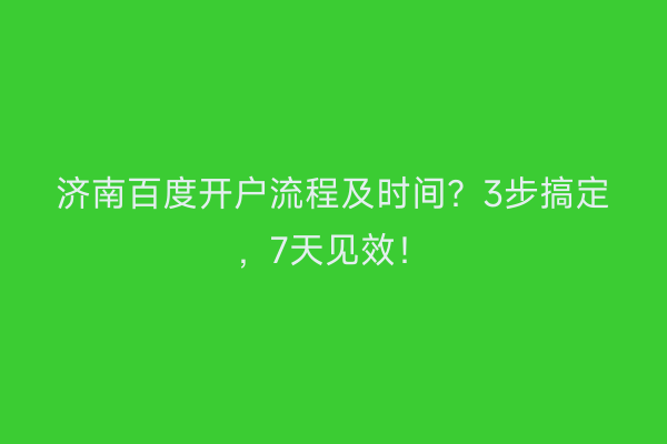 济南百度开户流程及时间？3步搞定，7天见效！