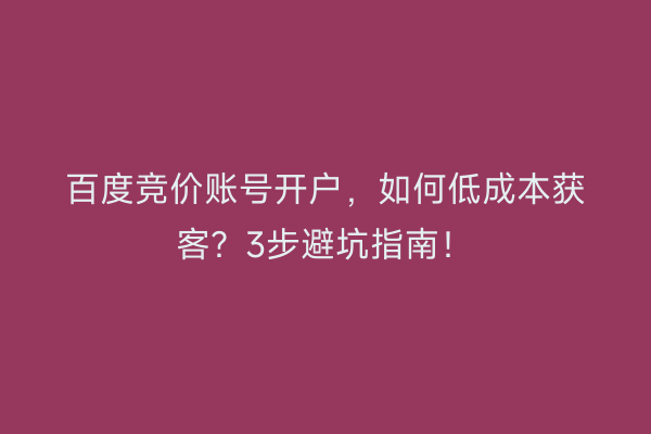 百度竞价账号开户，如何低成本获客？3步避坑指南！