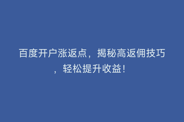 百度开户涨返点，揭秘高返佣技巧，轻松提升收益！