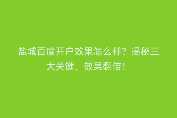 盐城百度开户效果怎么样？揭秘三大关键，效果翻倍！