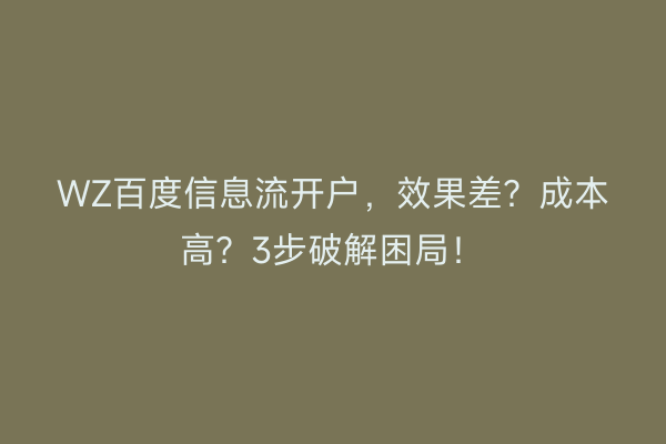 WZ百度信息流开户，效果差？成本高？3步破解困局！