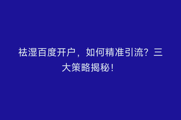 祛湿百度开户，如何精准引流？三大策略揭秘！