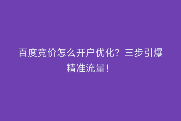 百度竞价怎么开户优化？三步引爆精准流量！
