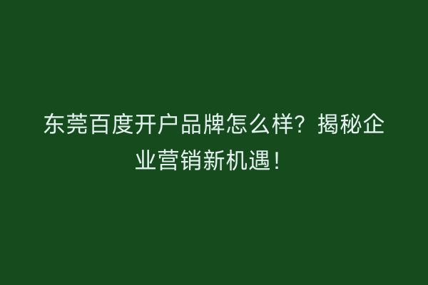 东莞百度开户品牌怎么样？揭秘企业营销新机遇！