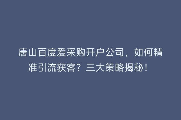 唐山百度爱采购开户公司，如何精准引流获客？三大策略揭秘！