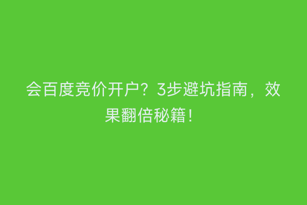 会百度竞价开户？3步避坑指南，效果翻倍秘籍！