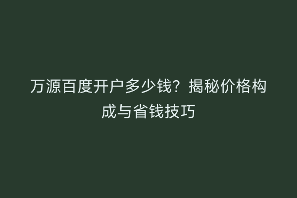 万源百度开户多少钱？揭秘价格构成与省钱技巧