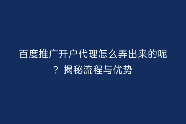 百度推广开户代理怎么弄出来的呢？揭秘流程与优势