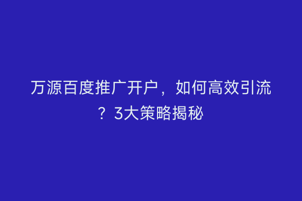 万源百度推广开户，如何高效引流？3大策略揭秘