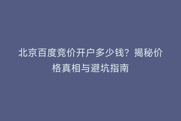 北京百度竞价开户多少钱？揭秘价格真相与避坑指南