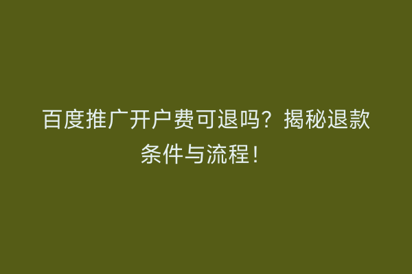 百度推广开户费可退吗？揭秘退款条件与流程！