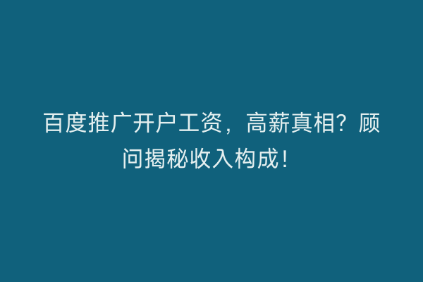 百度推广开户工资，高薪真相？顾问揭秘收入构成！