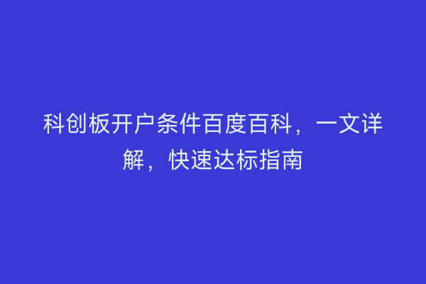 科创板开户条件百度百科，一文详解，快速达标指南