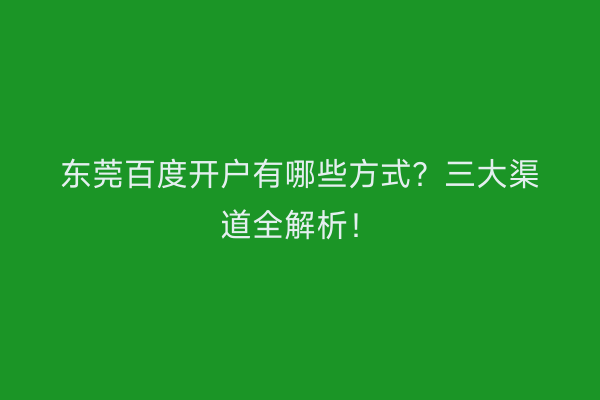 东莞百度开户有哪些方式？三大渠道全解析！