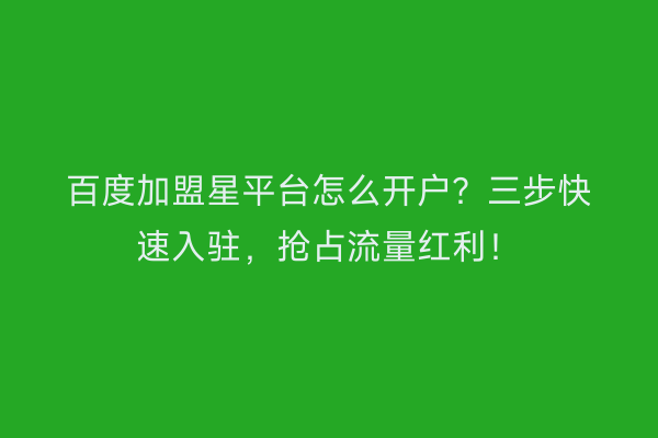 百度加盟星平台怎么开户？三步快速入驻，抢占流量红利！