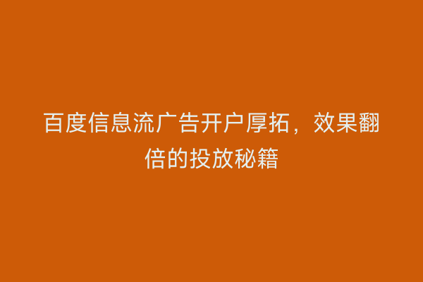 百度信息流广告开户厚拓，效果翻倍的投放秘籍