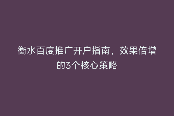 衡水百度推广开户指南，效果倍增的3个核心策略