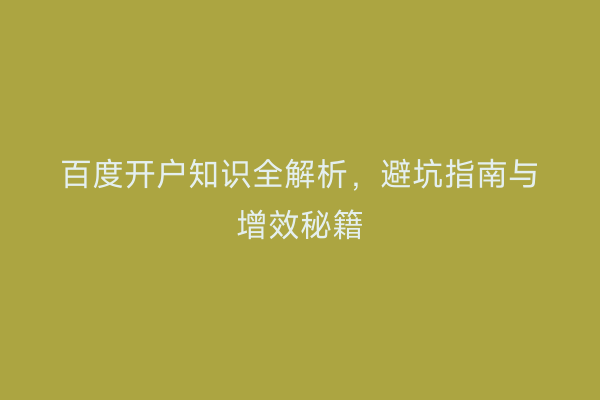 百度开户知识全解析，避坑指南与增效秘籍
