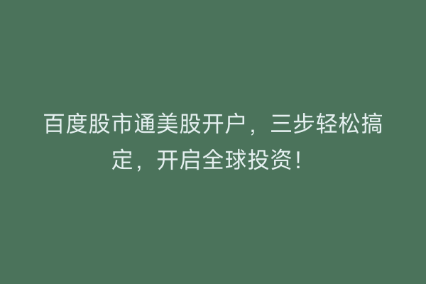 百度股市通美股开户，三步轻松搞定，开启全球投资！