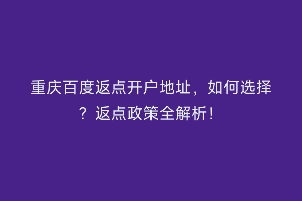 重庆百度返点开户地址，如何选择？返点政策全解析！