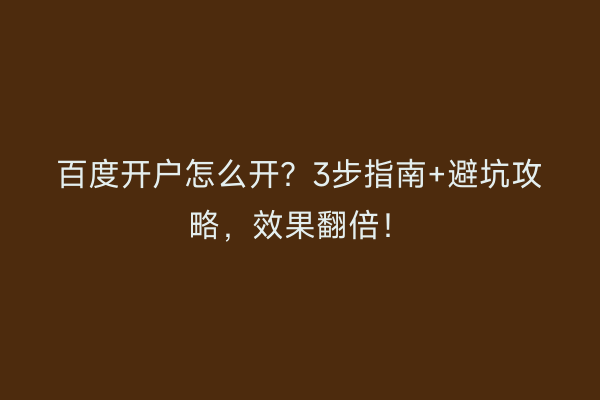 百度开户怎么开？3步指南+避坑攻略，效果翻倍！