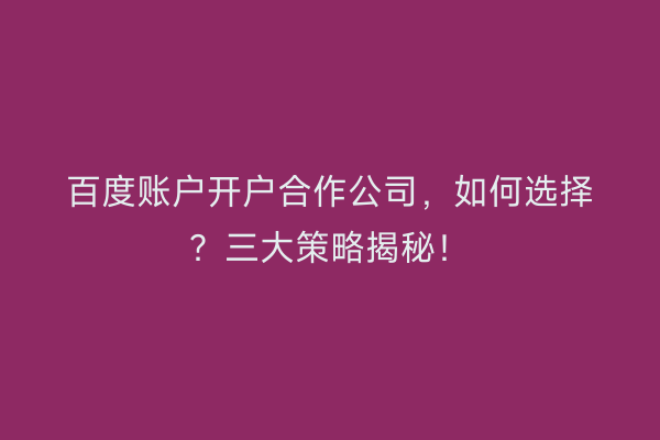 百度账户开户合作公司，如何选择？三大策略揭秘！