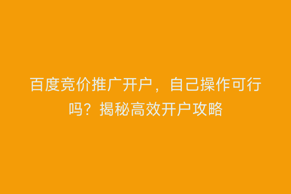 百度竞价推广开户，自己操作可行吗？揭秘高效开户攻略