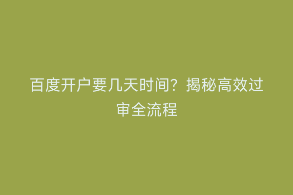 百度开户要几天时间？揭秘高效过审全流程