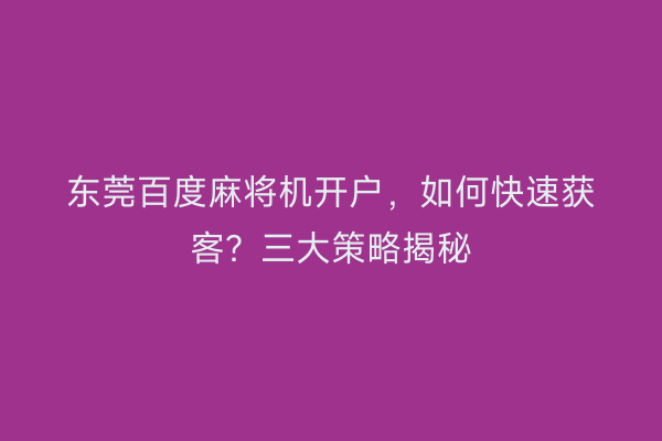 东莞百度麻将机开户，如何快速获客？三大策略揭秘