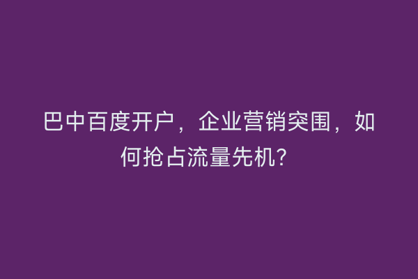 巴中百度开户，企业营销突围，如何抢占流量先机？
