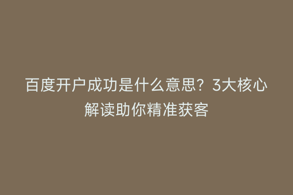 百度开户成功是什么意思？3大核心解读助你精准获客