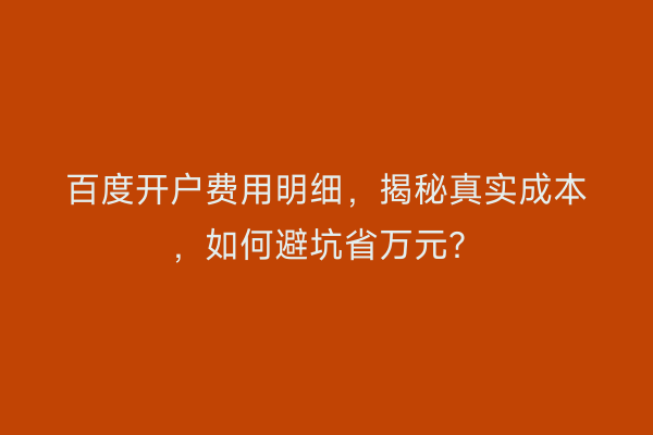 百度开户费用明细，揭秘真实成本，如何避坑省万元？