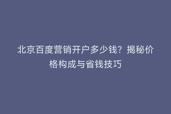 北京百度营销开户多少钱？揭秘价格构成与省钱技巧