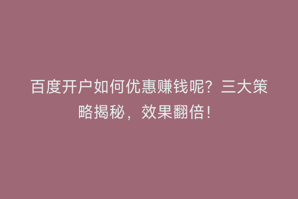百度开户如何优惠赚钱呢？三大策略揭秘，效果翻倍！