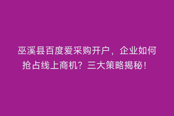 巫溪县百度爱采购开户，企业如何抢占线上商机？三大策略揭秘！