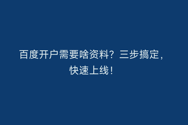 百度开户需要啥资料？三步搞定，快速上线！