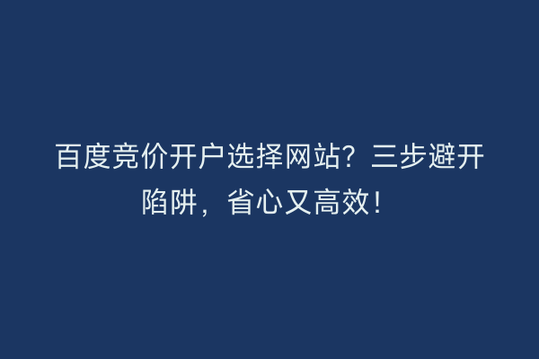 百度竞价开户选择网站？三步避开陷阱，省心又高效！