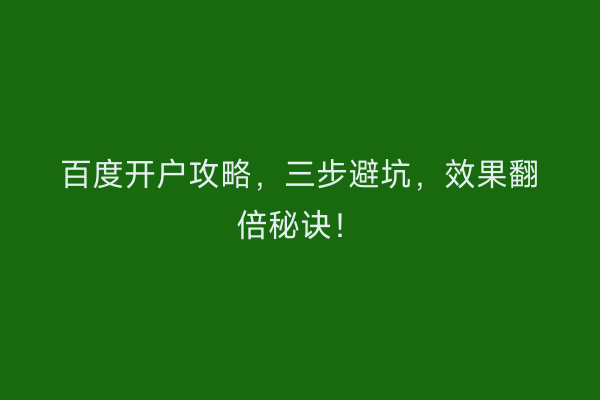 百度开户攻略，三步避坑，效果翻倍秘诀！