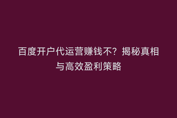 百度开户代运营赚钱不？揭秘真相与高效盈利策略