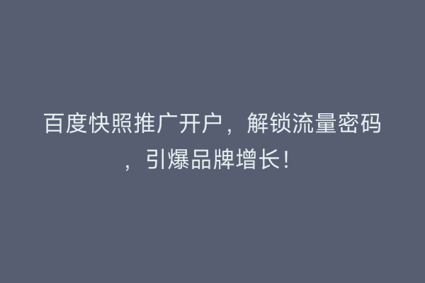 百度快照推广开户，解锁流量密码，引爆品牌增长！
