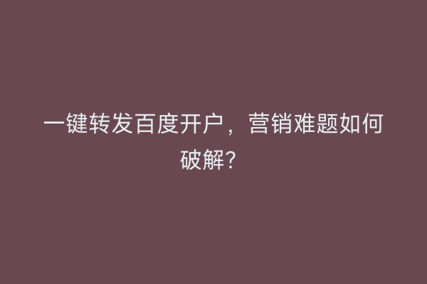 一键转发百度开户，营销难题如何破解？