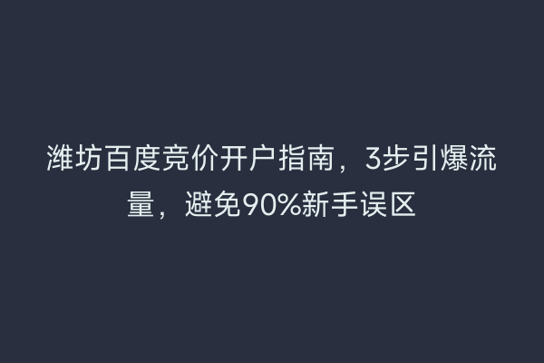 潍坊百度竞价开户指南，3步引爆流量，避免90%新手误区