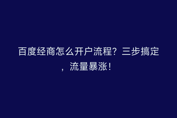 百度经商怎么开户流程？三步搞定，流量暴涨！