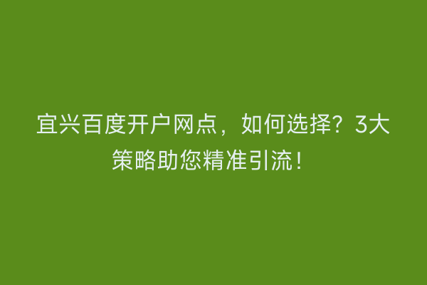 宜兴百度开户网点，如何选择？3大策略助您精准引流！
