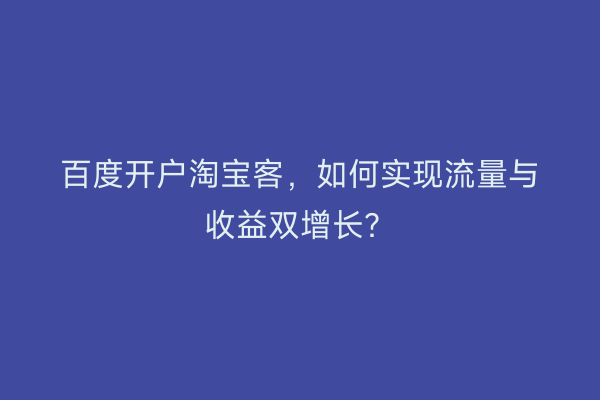 百度开户淘宝客，如何实现流量与收益双增长？