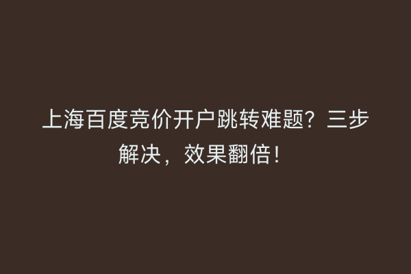 上海百度竞价开户跳转难题？三步解决，效果翻倍！