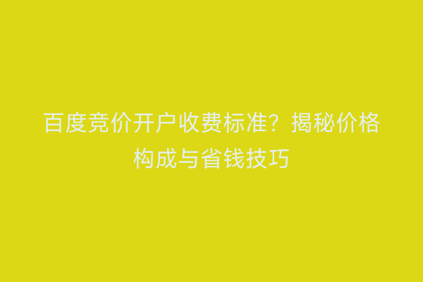 百度竞价开户收费标准？揭秘价格构成与省钱技巧
