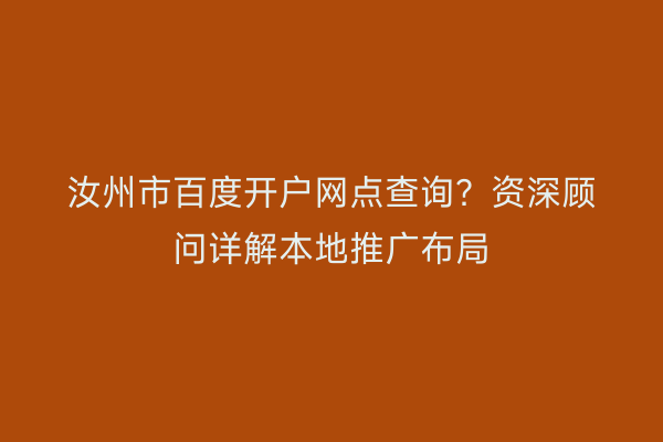 汝州市百度开户网点查询？资深顾问详解本地推广布局