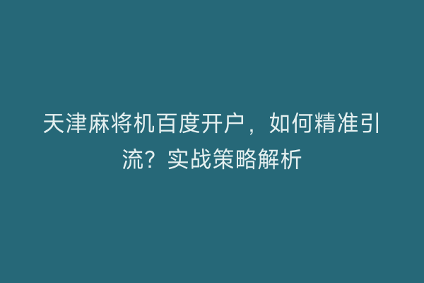 天津麻将机百度开户，如何精准引流？实战策略解析